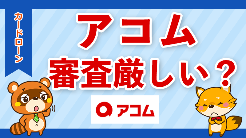 アコムの審査は厳しい？審査基準と通過するコツを徹底解説