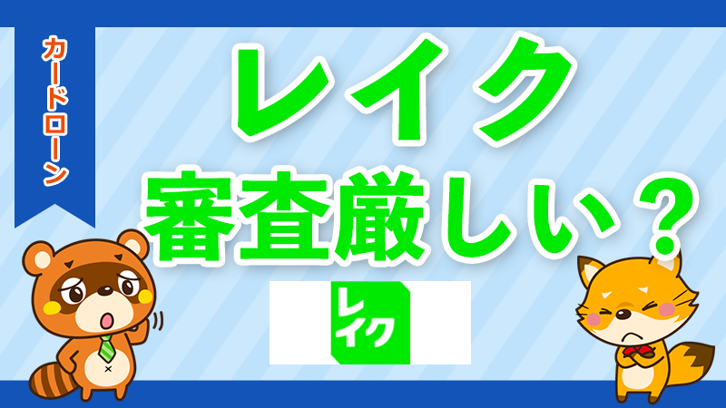 レイクの審査基準を徹底解説！落ちる原因と通過するための対策