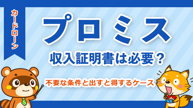 プロミスの審査に収入証明書は必要？不要な条件と出すと得するケースを徹底解説
