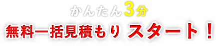 かんたん3分 無料一括見積もりスタート！