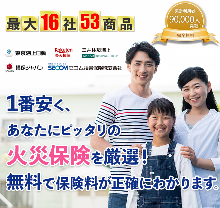 最大16社 1番安く、あなたにピッタリの火災保険を厳選！ 無料で保険料が正確にわかります。累計利用者50,000人突破！