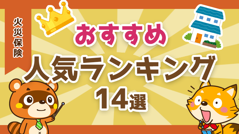 火災保険おすすめランキング｜補償・保険料を徹底比較！失敗しない選び方も解説