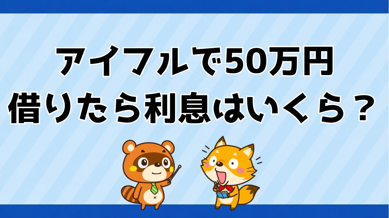 アイフルで50万円借りたら利息はいくら？月々の利息と総額の早見表・利息を減らす3つの順番