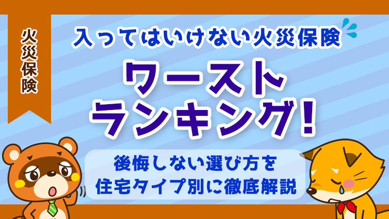 入ってはいけない火災保険ワーストランキング！後悔しない選び方を住宅タイプ別に徹底解説