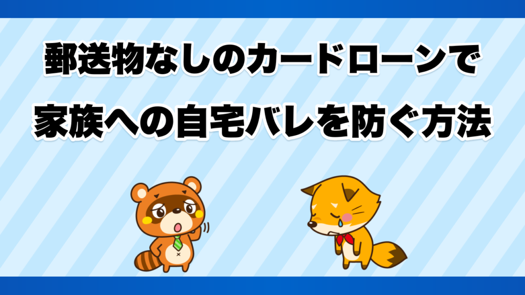郵送物なしのカードローンで家族への自宅バレを防ぐ方法