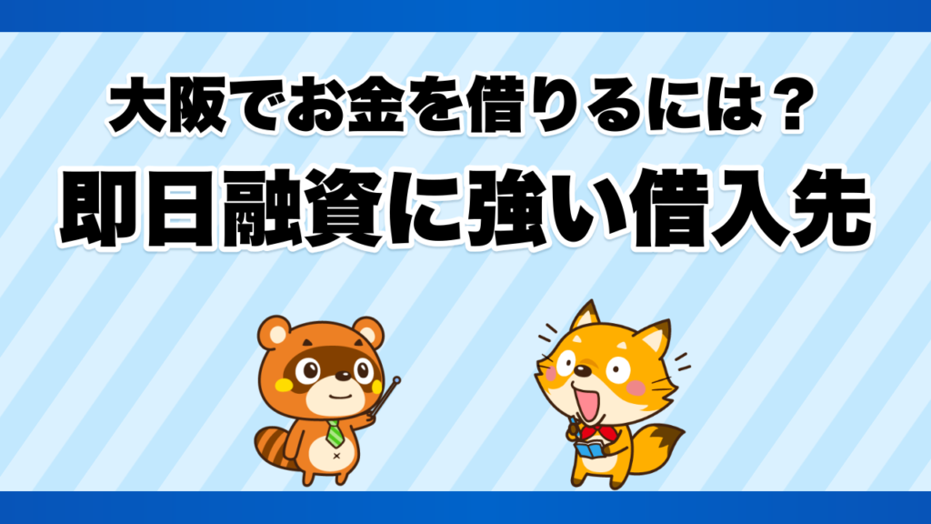 大阪でお金を借りるには？即日融資に強い借入先