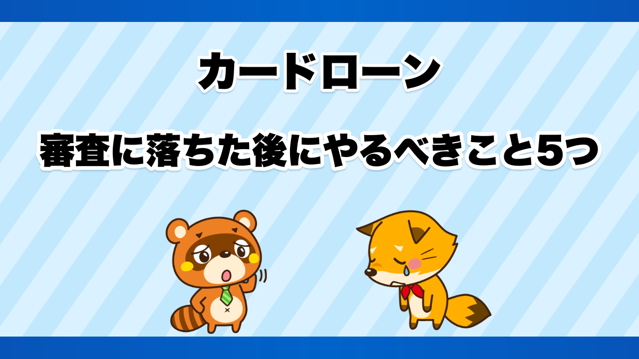 カードローンの審査に落ちた後にやるべきこと5つ