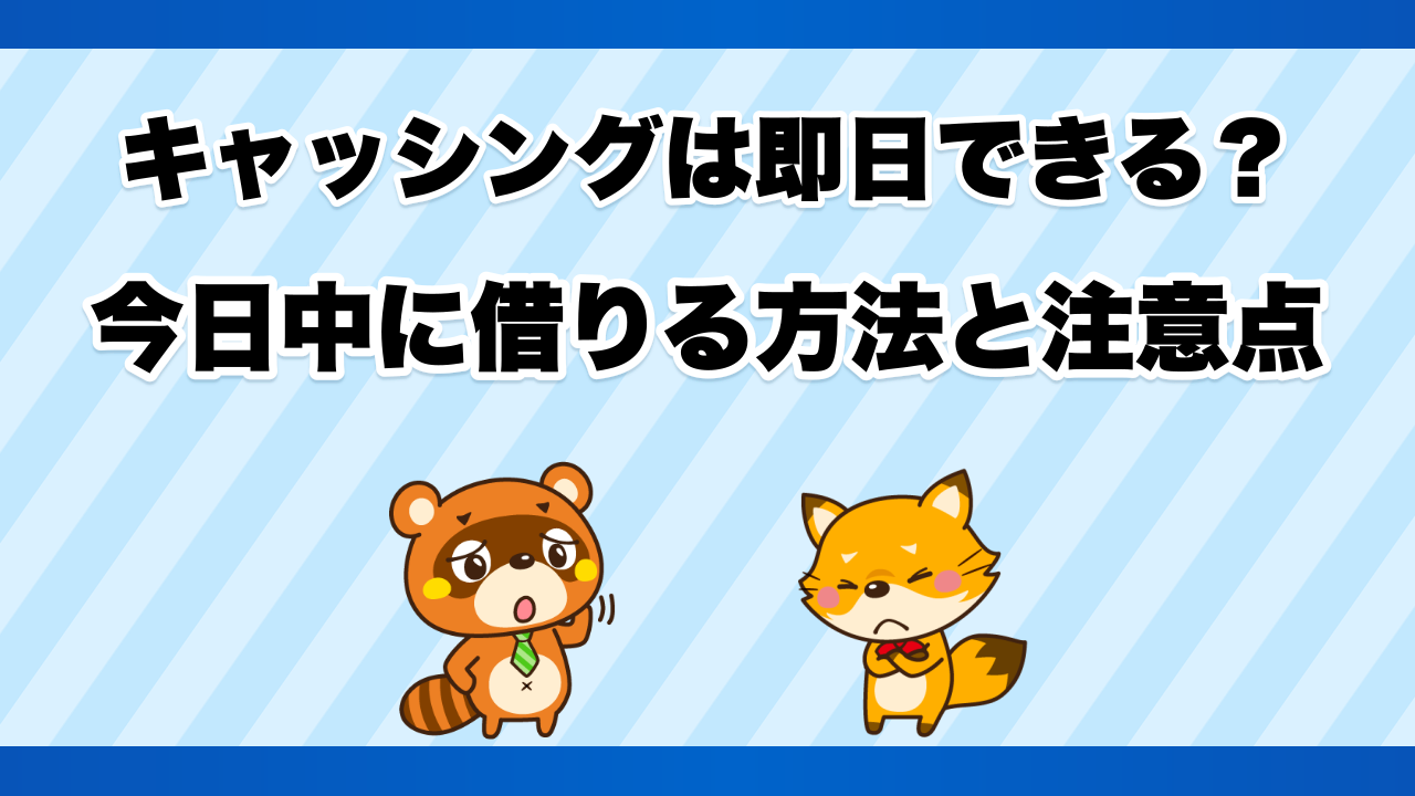 キャッシングは即日できる?今日中に借りる方法と注意点