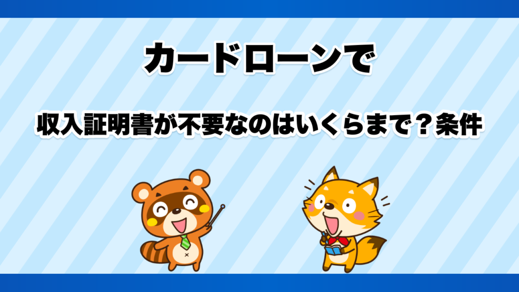 カードローンで収入証明書が不要なのはいくらまで？条件