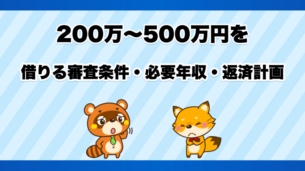 200万〜500万円を借りる審査条件・必要年収・返済計画