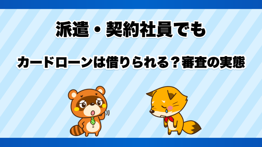 派遣・契約社員でもカードローンは借りられる？審査の実態