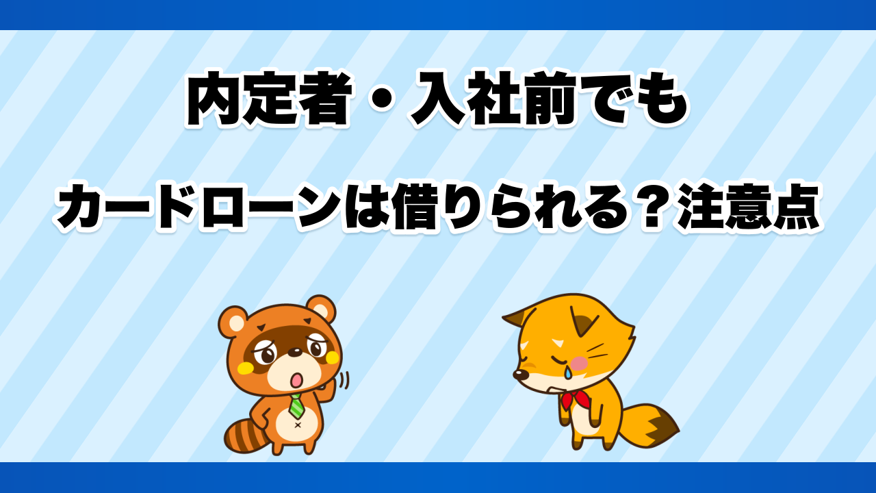内定者・入社前でもカードローンは借りられる?注意点