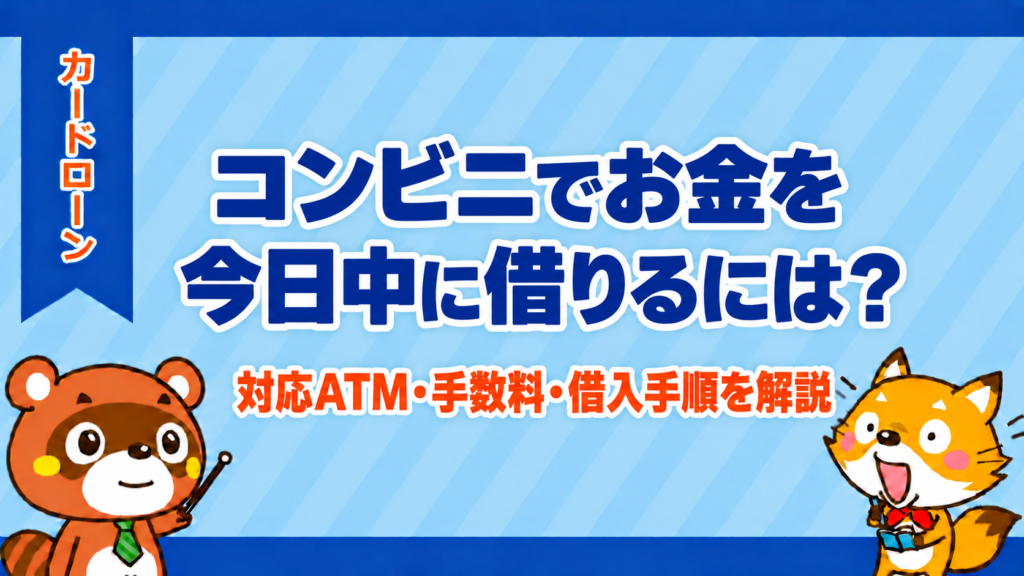 コンビニでお金を今日中に借りるには？対応ATM・手数料・借入手順