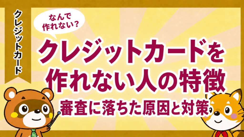 クレジットカードを作れない人の特徴と審査に落ちた原因・対策