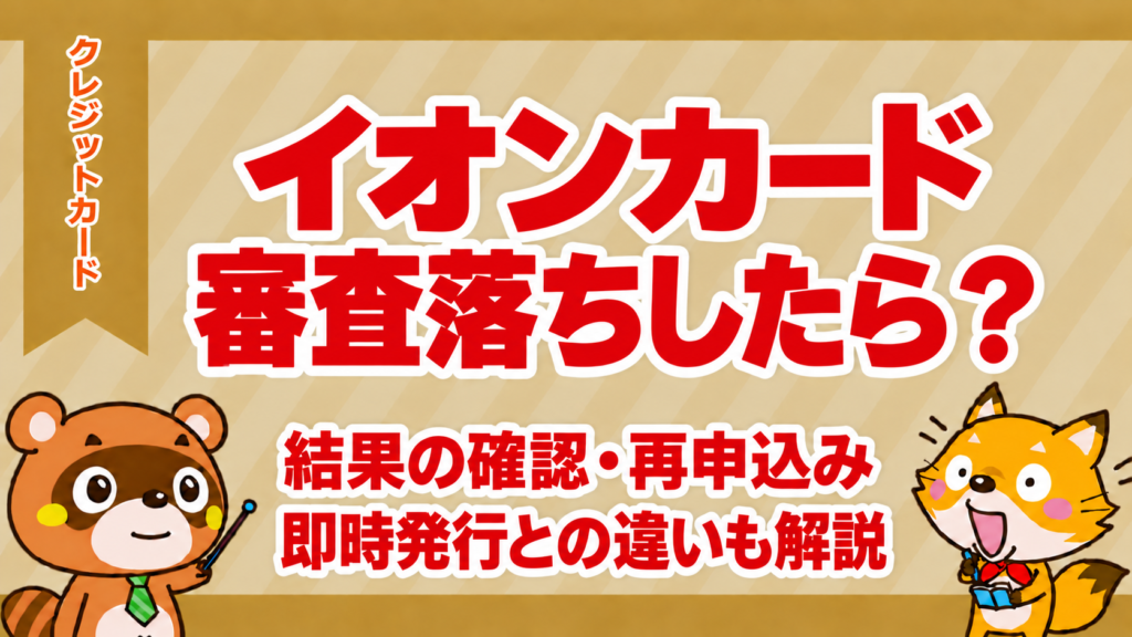 イオンカードの審査に落ちたら？結果の確認・再申込み、即時発行との違いも解説