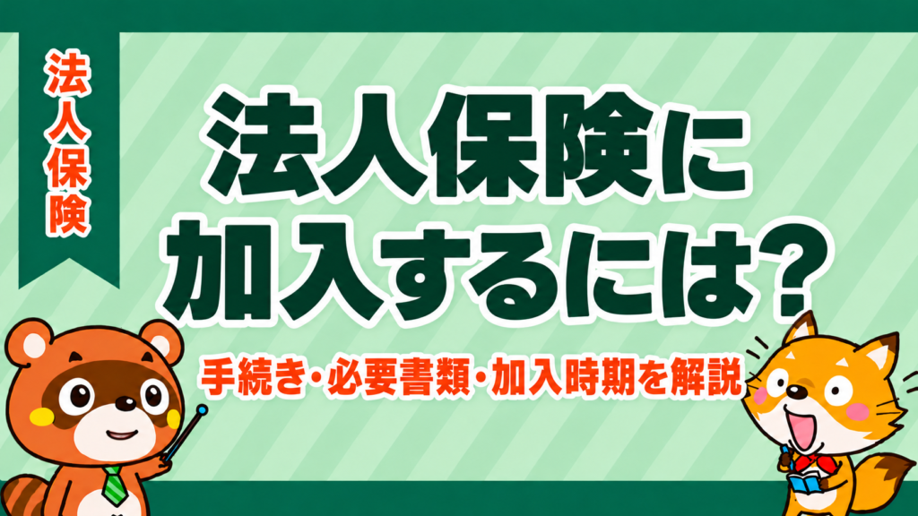 法人保険に加入するには？手続き・必要書類・加入時期を解説