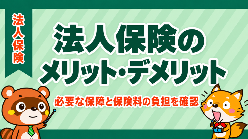 法人保険のメリット・デメリット。必要な保障と保険料の負担を確認