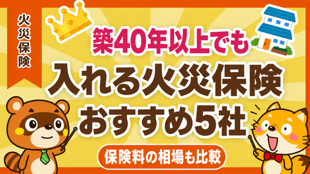 築40年以上でも入れる火災保険おすすめ5社と保険料の相場を比較