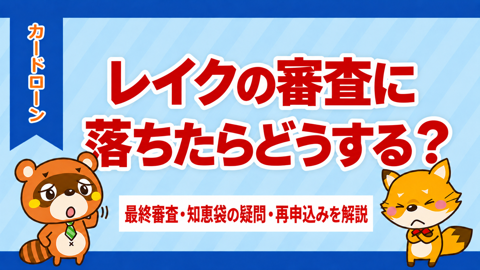 レイクの審査に落ちたらどうする？最終審査・知恵袋の疑問・再申込みを解説