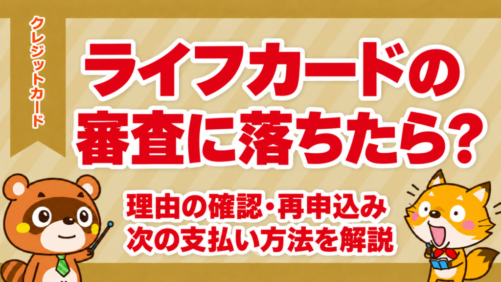 ライフカードの審査に落ちたら？理由の確認・再申込みと次の支払い方法を解説