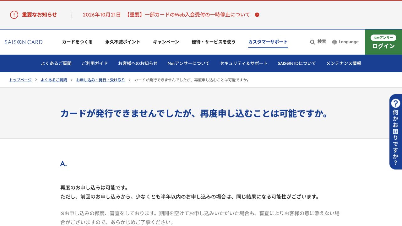 セゾン公式FAQ。再申込みは可能だが半年以内は同じ結果になる可能性があり、期間を空けても審査があるという説明